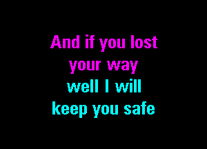 And if you lost
your way

well I will
keep you safe