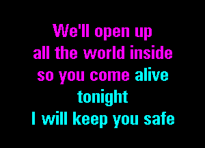 We'll open up
all the world inside

so you come alive
tonight
I will keep you safe