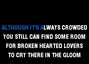 ALTHOUGH IT'S ALWAYS CROWDED
YOU STILL CAN FIND SOME ROOM
FOR BROKEN HEARTED LOVERS
T0 CRY THERE IN THE GLOOM