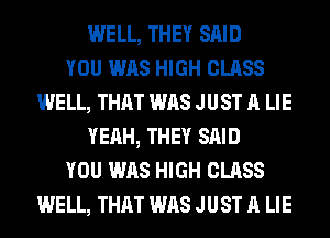 WELL, THEY SAID
YOU WAS HIGH CLASS
WELL, THAT WAS JUST A LIE
YEAH, THEY SAID
YOU WAS HIGH CLASS
WELL, THAT WAS JUST A LIE