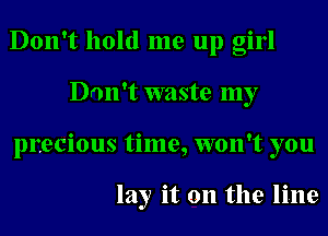 Don't hold me up girl
Don't waste my
precious time, won't you

lay it on the line