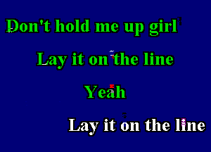 Don't hold me up girl

Lay it 011112119 line

Yeah

Lay it on the line