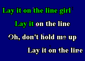 Lay it 0n 7the line girl
Lay it on the line
Oh, don't lioltl ms up

Lay it 011 the line