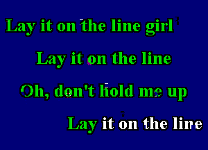 Lay it 0n 7the line girl
Lay it 011 the line
Oh, don't lioltl ms up

Lay it 011 the line