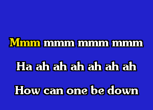 Mmmmmmmmmmmm
Haahahahahahah

How can one be down