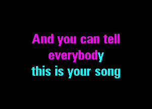 And you can tell

everybody
this is your song