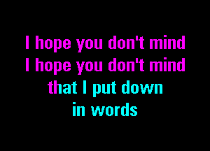 I hope you don't mind
I hope you don't mind

that I put down
in words