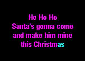 Ho Ho Ho
Santa's gonna come

and make him mine
this Christmas