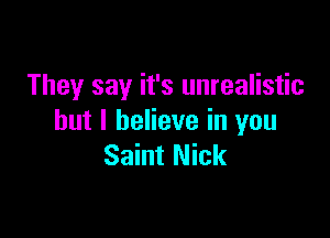They say it's unrealistic

but I believe in you
Saint Nick