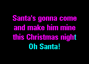 Santa's gonna come
and make him mine

this Christmas night
on Santa!
