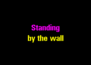 Standing

by the wall