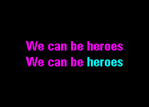 We can be heroes

We can be heroes