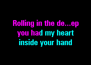 Rolling in the de...ep

you had my heart
inside your hand