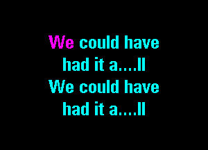 We could have
had it 3....

We could have
had it 3....