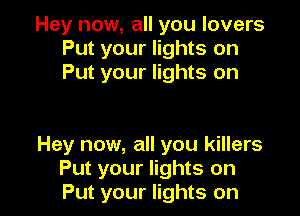 Hey now, all you lovers
Put your lights on
Put your lights on

Hey now, all you killers
Put your lights on
Put your lights on