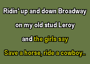 Ridin' up and down Broadway
on my old stud Leroy

and the girls say

Save a horse, ride a cowboy..