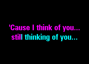 'Cause I think of you...

still thinking of you...