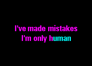 I've made mistakes

I'm only human