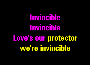 Invincible
Invincible

Love's our protector
we're invincible