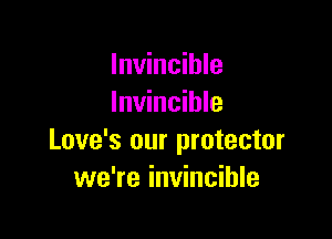 Invincible
Invincible

Love's our protector
we're invincible