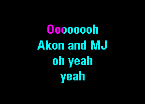 Oooooooh
Akon and MJ

oh yeah
yeah