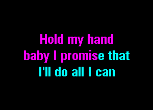 Hold my hand

baby I promise that
I'll do all I can
