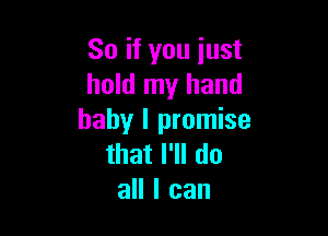 So if you just
hold my hand

baby I promise
that I'll do
all I can