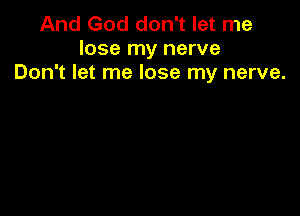 And God don't let me
lose my nerve
Don't let me lose my nerve.