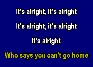 It's alright, it's alright
It's alright, it's alright
It's alright

Who says you can't go home