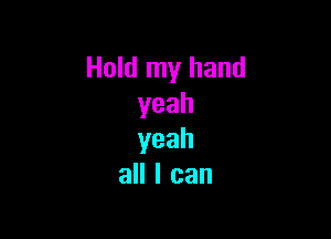 Hold my hand
yeah

yeah
all I can