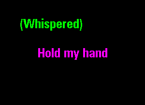 (Whispered)

Hold my hand