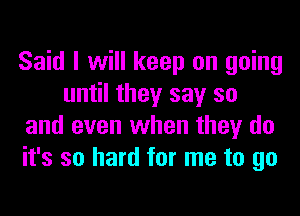 Said I will keep on going
until they say so
and even when they do
it's so hard for me to go