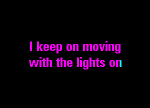 I keep on moving

with the lights on