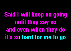 Said I will keep on going
until they say so
and even when they do
it's so hard for me to go