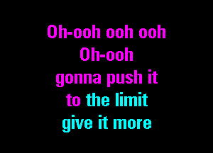 Oh-ooh ooh ooh
Oh-ooh

gonna push it
to the limit
give it more