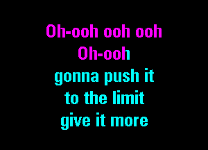 Oh-ooh ooh ooh
Oh-ooh

gonna push it
to the limit
give it more