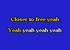 Closer to free yeah

Yeah yeah yeah yeah