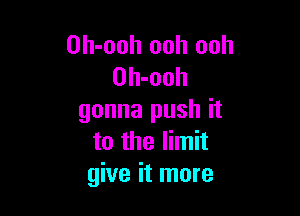 Oh-ooh ooh ooh
Oh-ooh

gonna push it
to the limit
give it more