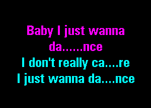 Baby I just wanna
da ...... use

I don't really ca....re
I just wanna da....nce