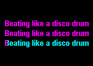 Beating like a disco drum
Beating like a disco drum
Beating like a disco drum