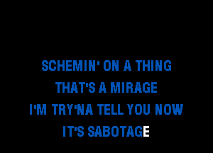 SCHEMIH' ON A THING

THAT'S A MIRAGE
I'M TBY'HA TELL YOU HOW
IT'S SABOTAGE