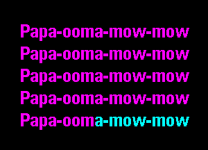Papa-ooma-mow-mow
Papa-ooma-mow-mow
Papa-ooma-mow-mow
Papa-ooma-mow-mow
Papa-ooma-mow-mow