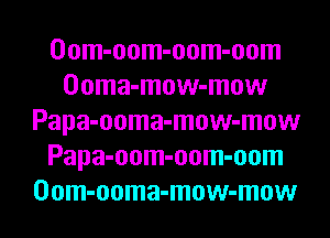 Oom-oom-oom-oom
Ooma-mow-mow
Papa-ooma-mow-mow
Papa-oom-oom-oom
Oom-ooma-mow-mow