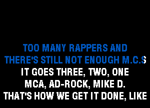 TOO MANY RAPPERS AND
THERE'S STILL HOT ENOUGH M.C.S
IT GOES THREE, TWO, OHE
MCA, AD-ROCK, MIKE D.
THAT'S HOW WE GET IT DONE, LIKE