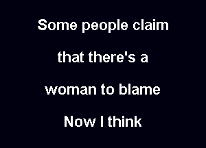 Some people claim

that there's a

woman to blame

Now I think