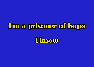 I'm a prisoner of hope

1 lmow