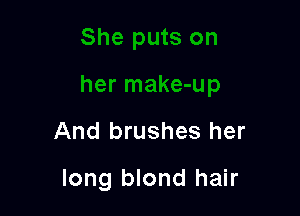 And brushes her

long blond hair