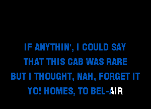 IF AHYTHIN', I COULD SAY
THAT THIS CAB WAS RARE
BUT I THOUGHT, AH, FORGET IT
Y0! HOMES, TO BEL-AIR