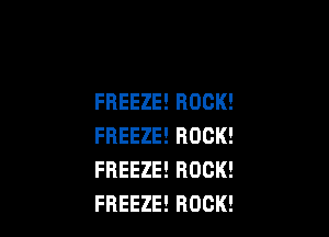 FREEZE!HOCK!

FREEZEEROCK!
FREEZEEROCK!
FREEZEEROCK!