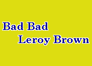 Bad Bad

Leroy Brown